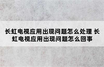 长虹电视应用出现问题怎么处理 长虹电视应用出现问题怎么回事